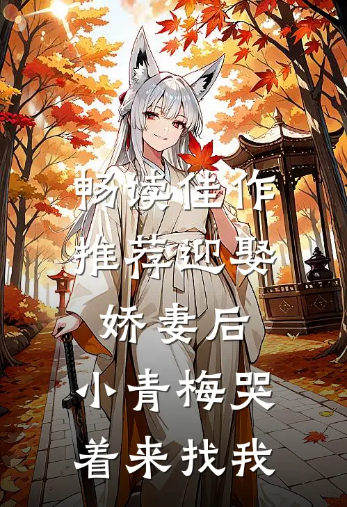 畅读佳作推荐迎娶娇妻后，小青梅哭着来找我
