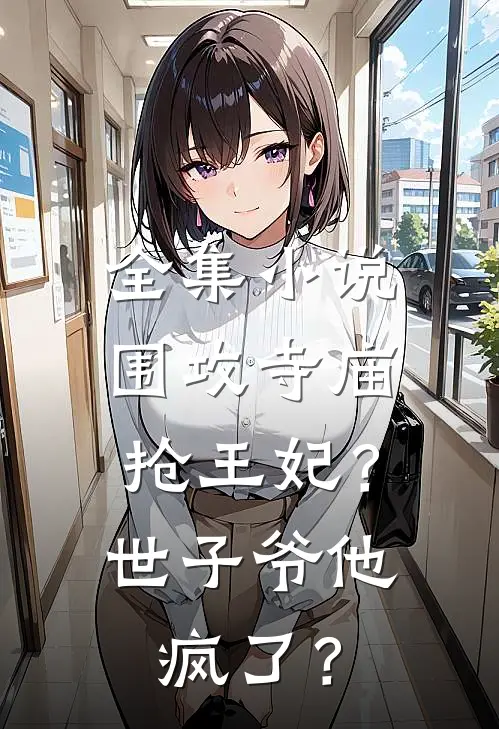 全集小说围攻寺庙抢王妃？世子爷他疯了？