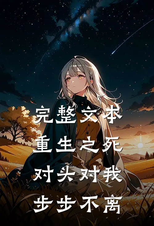 完整文本重生之死对头对我步步不离