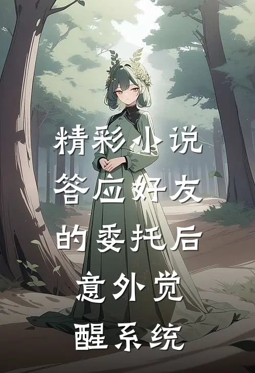 精彩小说答应好友的委托后,意外觉醒系统