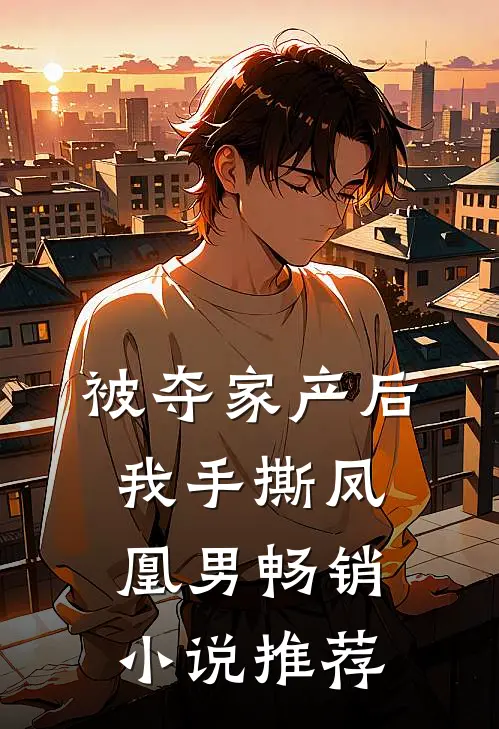 被夺家产后，我手撕凤凰男畅销小说推荐