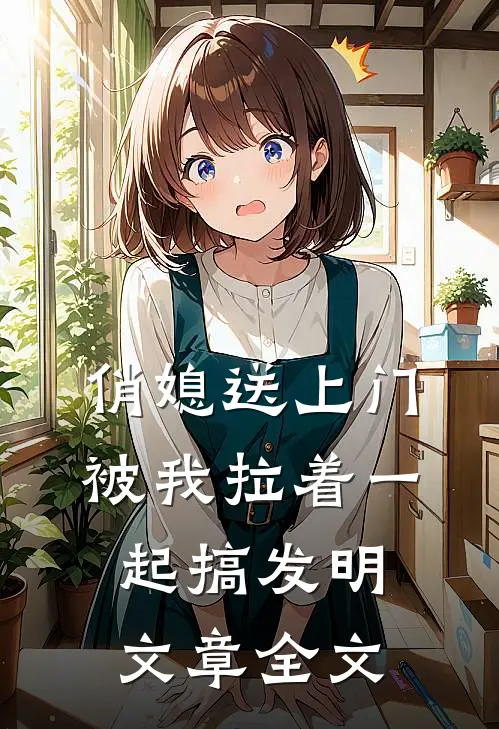 俏媳送上门，被我拉着一起搞发明文章全文