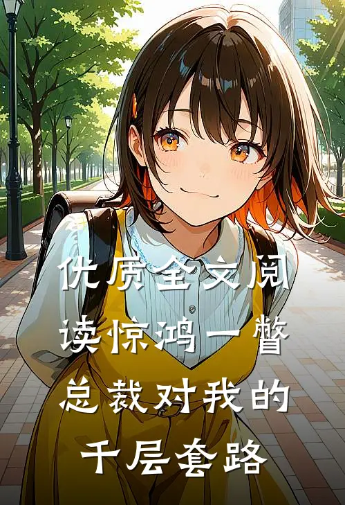 优质全文阅读惊鸿一瞥：总裁对我的千层套路
