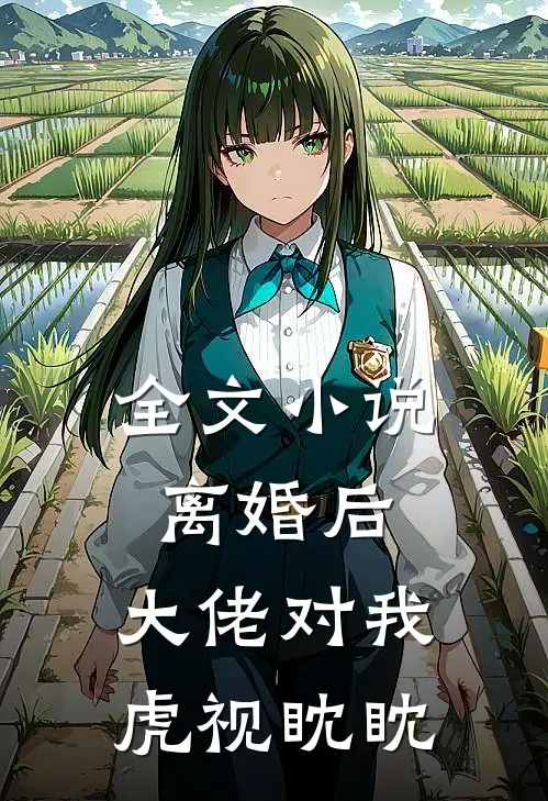 全文小说离婚后，大佬对我虎视眈眈
