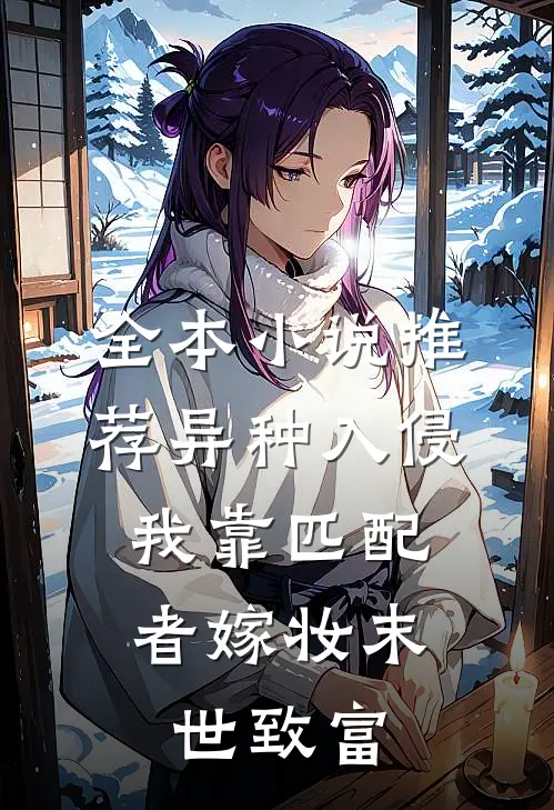 全本小说推荐异种入侵，我靠匹配者嫁妆末世致富