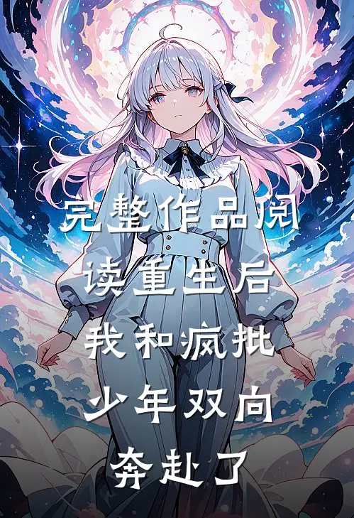 完整作品阅读重生后，我和疯批少年双向奔赴了
