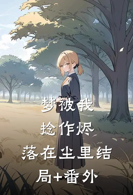 梦被我捻作烬，落在尘里结局+番外