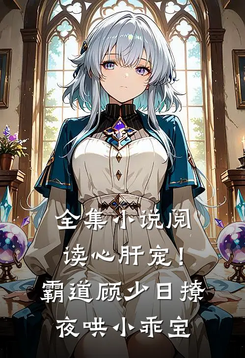 全集小说阅读心肝宠！霸道顾少日撩夜哄小乖宝
