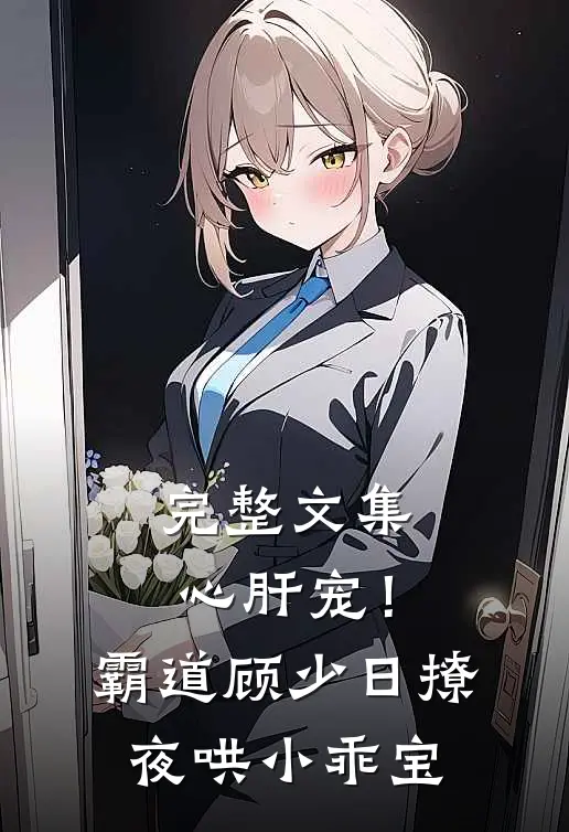 完整文集心肝宠！霸道顾少日撩夜哄小乖宝