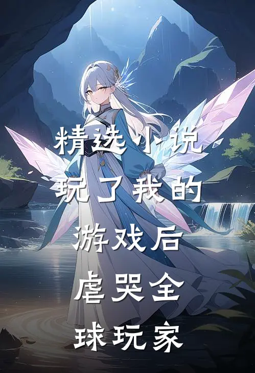 精选小说玩了我的游戏后，虐哭全球玩家