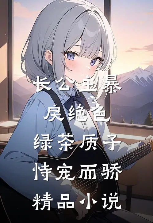 长公主暴戾绝色，绿茶质子恃宠而骄精品小说