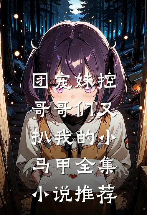 团宠妹控：哥哥们又扒我的小马甲全集小说推荐