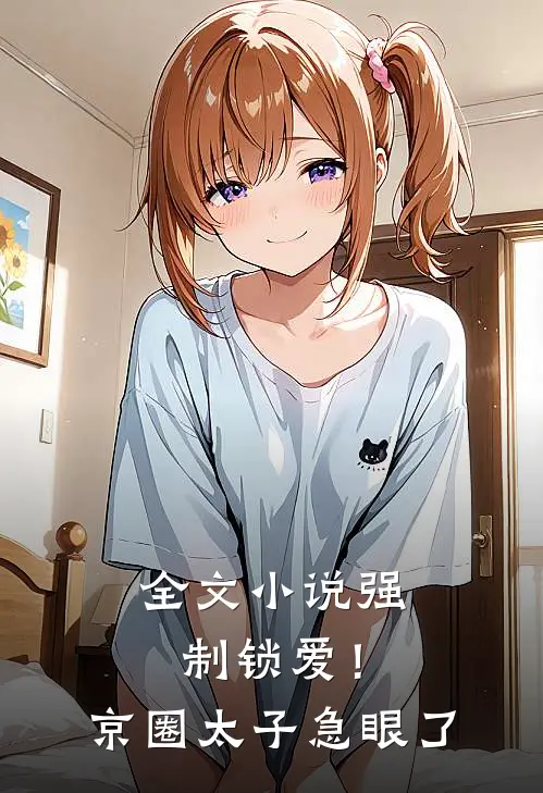 全文小说强制锁爱！京圈太子急眼了