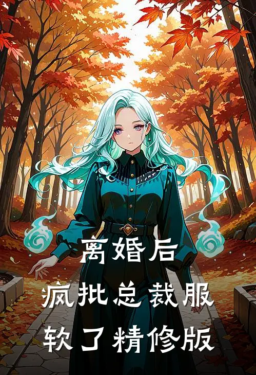 离婚后，疯批总裁服软了精修版