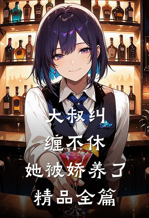 大叔纠缠不休，她被娇养了精品全篇