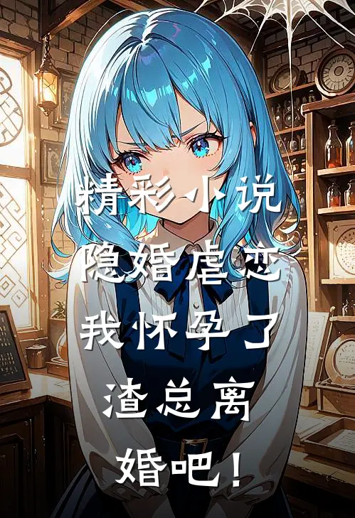 精彩小说隐婚虐恋：我怀孕了，渣总离婚吧！