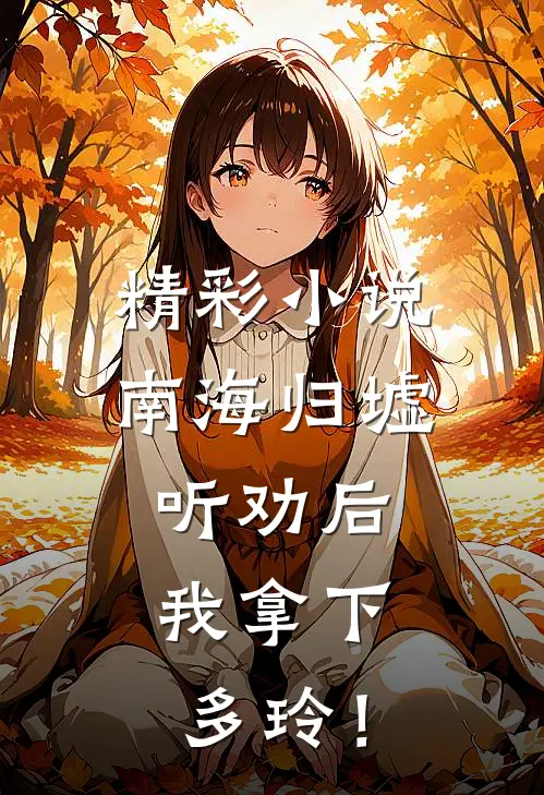 精彩小说南海归墟：听劝后，我拿下多玲！