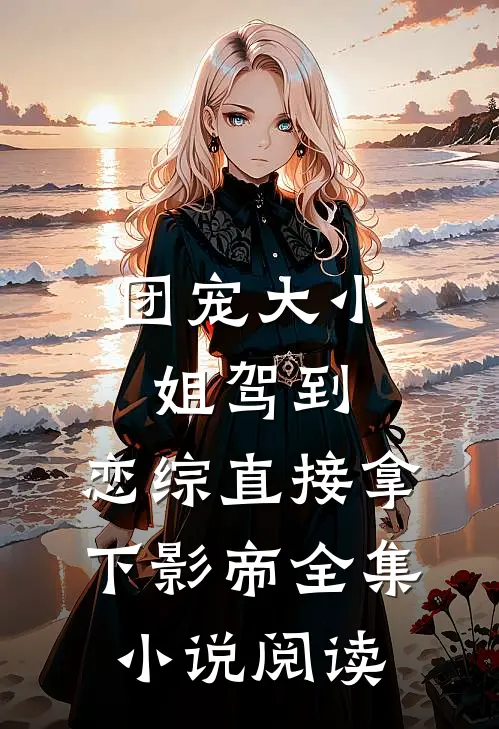 团宠大小姐驾到，恋综直接拿下影帝全集小说阅读