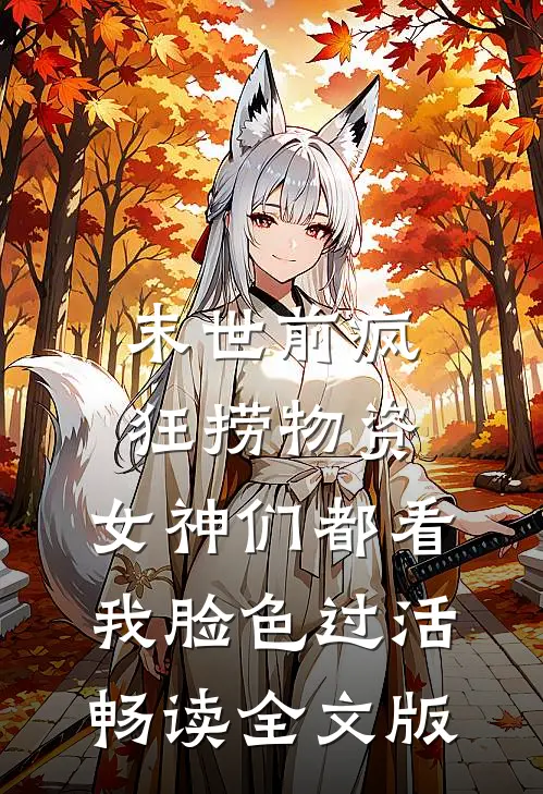 末世前疯狂捞物资，女神们都看我脸色过活畅读全文版