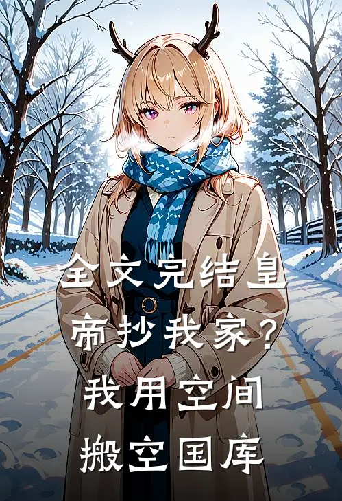 全文完结皇帝抄我家？我用空间搬空国库
