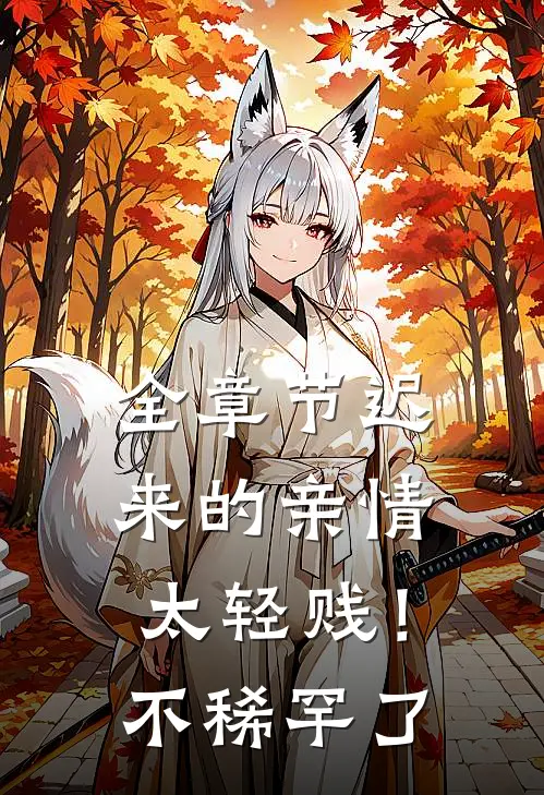 全章节迟来的亲情太轻贱！不稀罕了