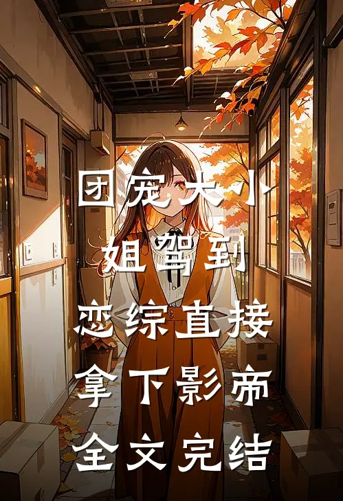 团宠大小姐驾到，恋综直接拿下影帝全文完结
