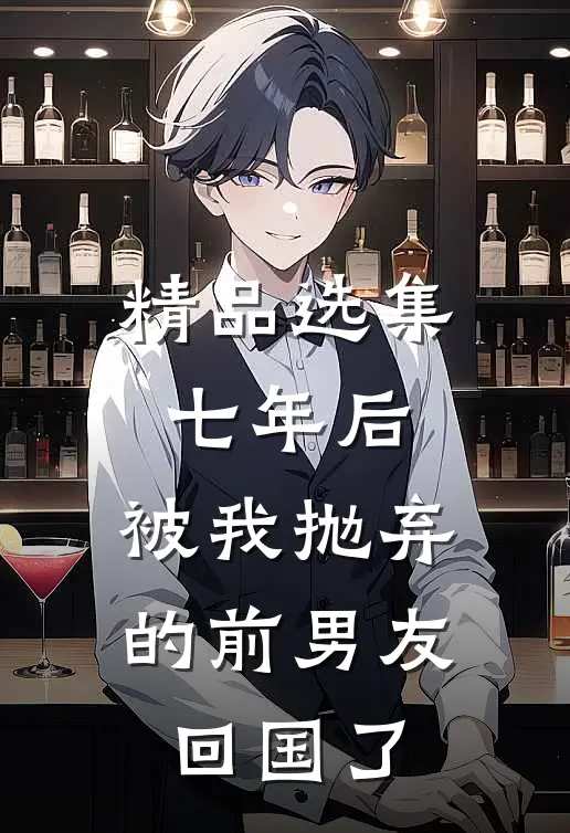 精品选集七年后，被我抛弃的前男友回国了
