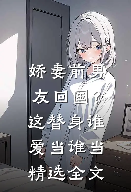 娇妻前男友回国？这替身谁爱当谁当精选全文