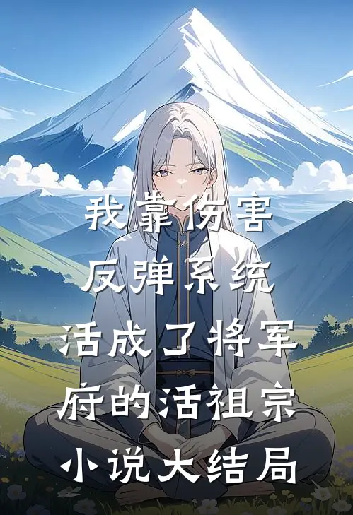 我靠伤害反弹系统，活成了将军府的活祖宗小说大结局