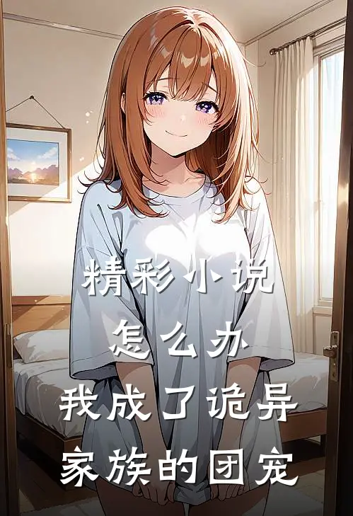 精彩小说怎么办，我成了诡异家族的团宠