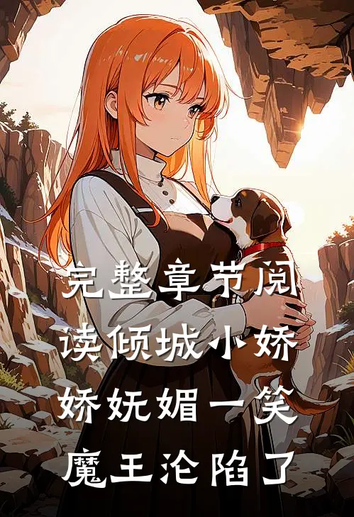完整章节阅读倾城小娇娇妩媚一笑，魔王沦陷了