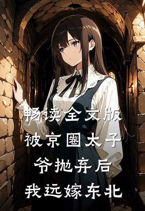 畅读全文版被京圈太子爷抛弃后，我远嫁东北