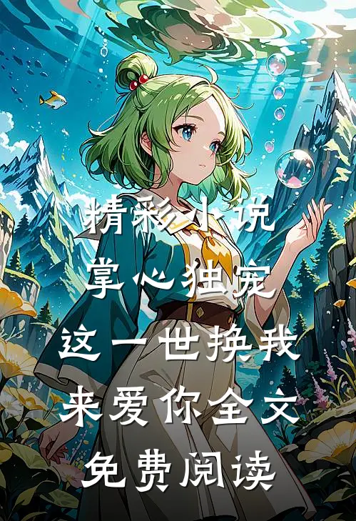 精彩小说掌心独宠,这一世换我来爱你全文免费阅读