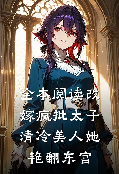 全本阅读改嫁疯批太子，清冷美人她艳翻东宫