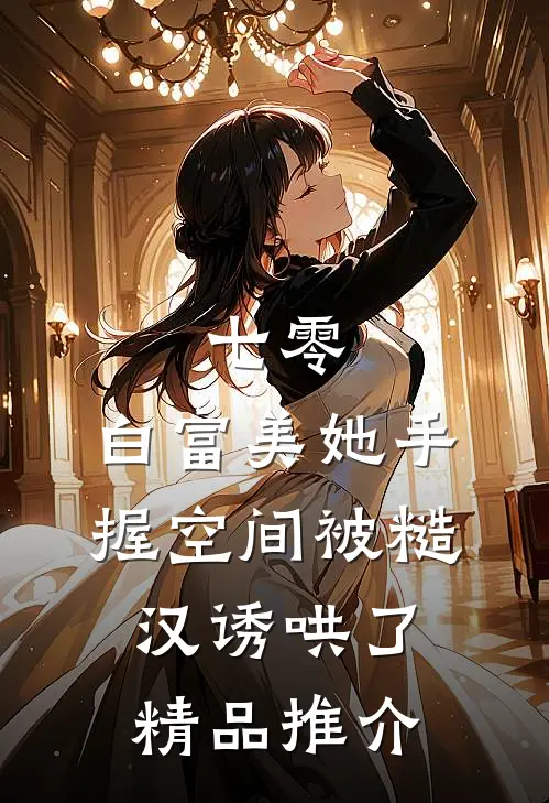 七零：白富美她手握空间被糙汉诱哄了精品推介