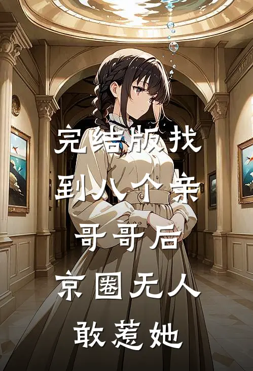 完结版找到八个亲哥哥后，京圈无人敢惹她