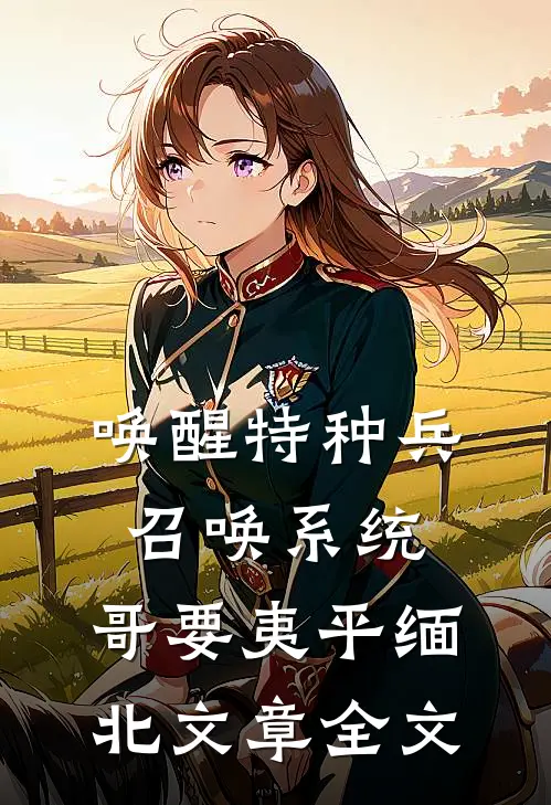唤醒特种兵召唤系统，哥要夷平缅北文章全文