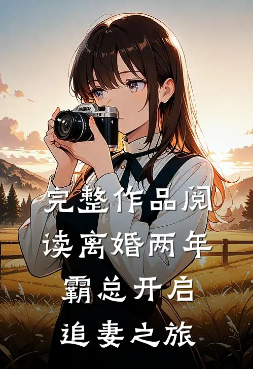 完整作品阅读离婚两年，霸总开启追妻之旅