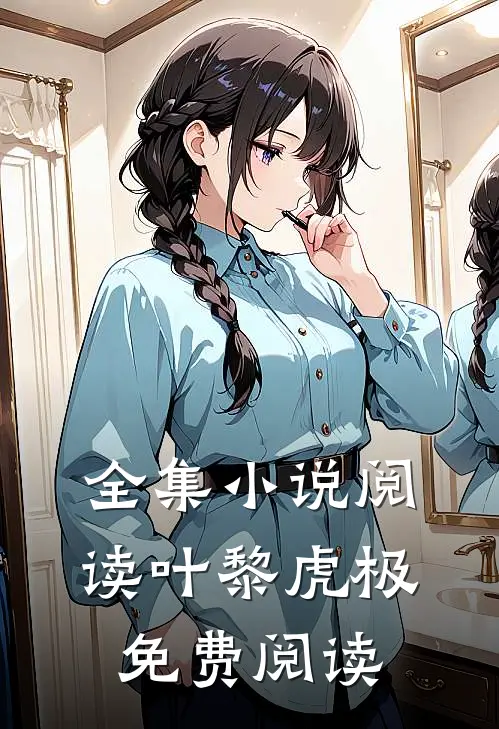 全集小说阅读叶黎虎极免费阅读