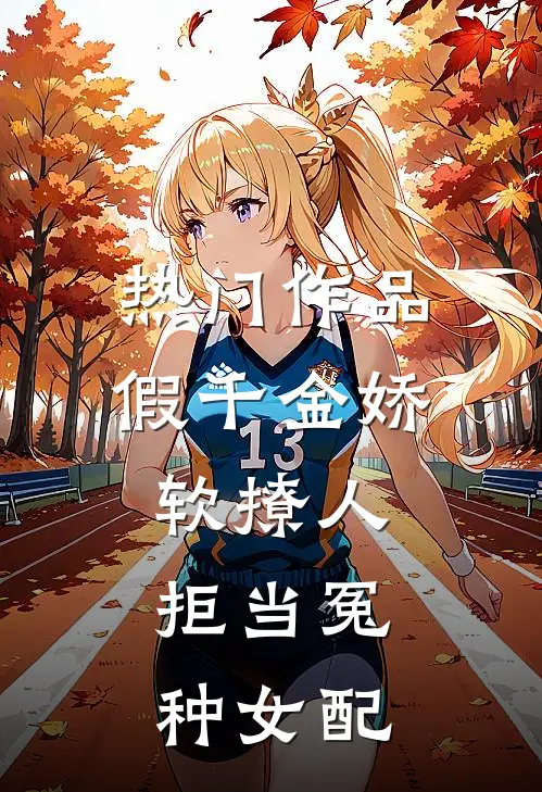 热门作品假千金娇软撩人,拒当冤种女配