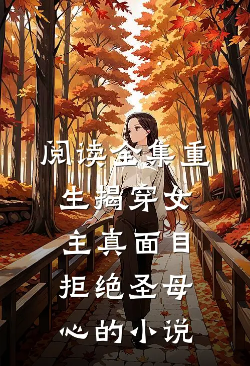 阅读全集重生揭穿女主真面目,拒绝圣母心的小说