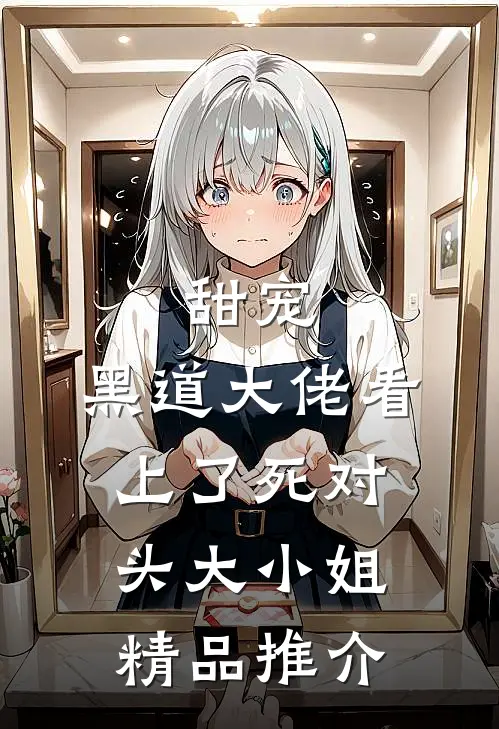 甜宠：黑道大佬看上了死对头大小姐精品推介