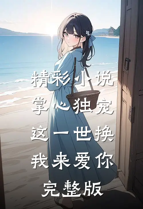 精彩小说掌心独宠,这一世换我来爱你完整版