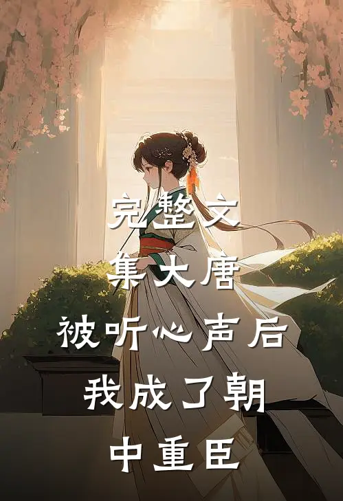 完整文集大唐：被听心声后，我成了朝中重臣