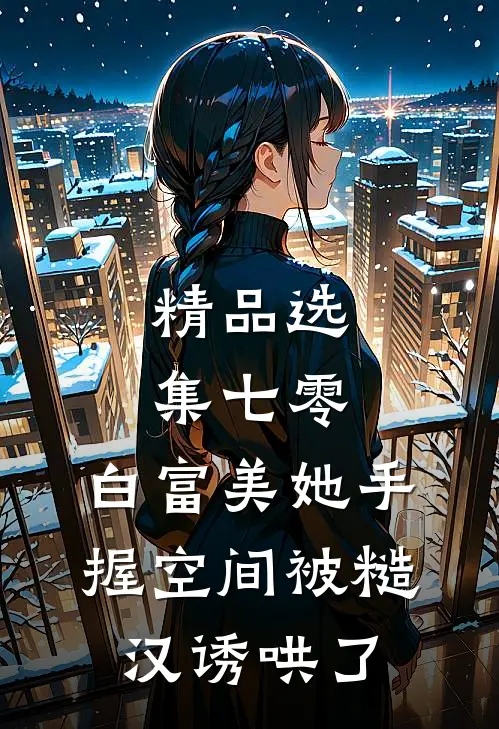 精品选集七零：白富美她手握空间被糙汉诱哄了