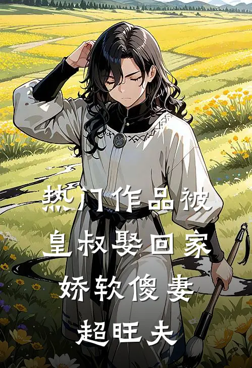 热门作品被皇叔娶回家，娇软傻妻超旺夫