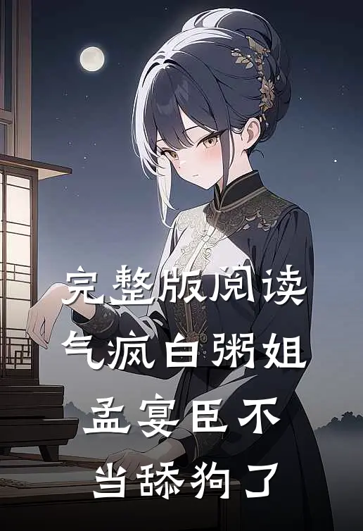 完整版阅读气疯白粥姐，孟宴臣不当舔狗了