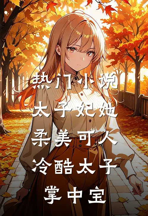 热门小说太子妃她柔美可人：冷酷太子掌中宝