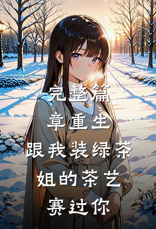 完整篇章重生：跟我装绿茶，姐的茶艺赛过你