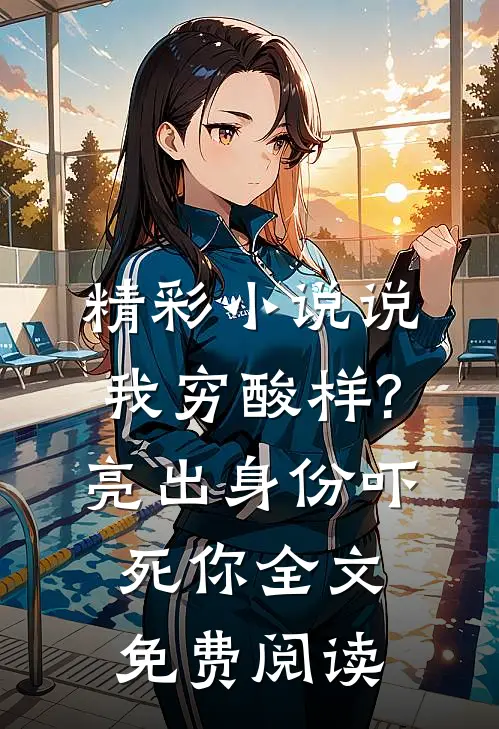 精彩小说说我穷酸样?亮出身份吓死你全文免费阅读